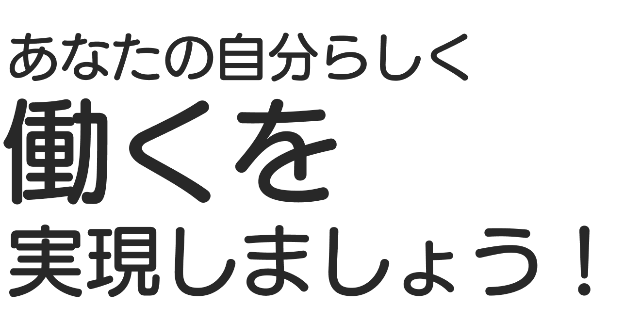 あなたの自分らしく働くを実現しましょう！